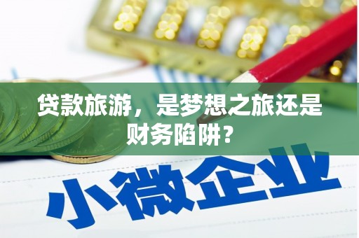 友谊贷款旅游，是梦想之旅还是财务陷阱？