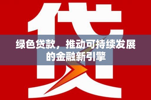 友谊绿色贷款，推动可持续发展的金融新引擎
