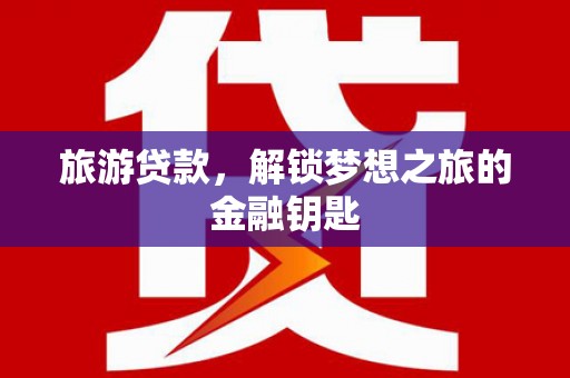 友谊旅游贷款，解锁梦想之旅的金融钥匙