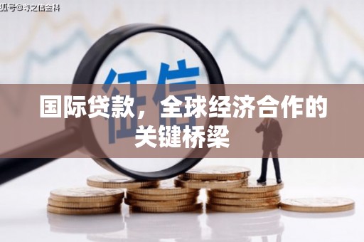 友谊国际贷款，全球经济合作的关键桥梁