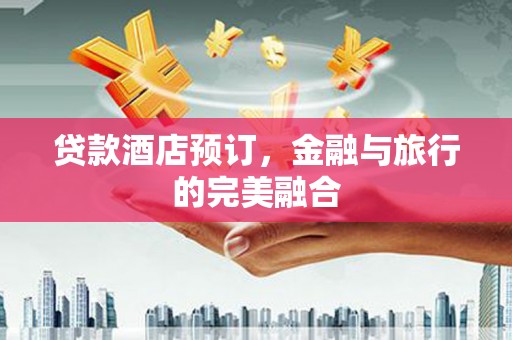友谊贷款酒店预订，金融与旅行的完美融合