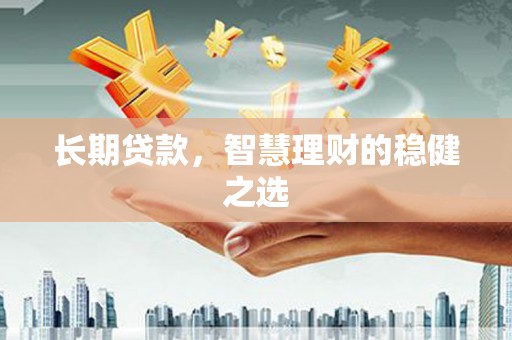 友谊长期贷款，智慧理财的稳健之选