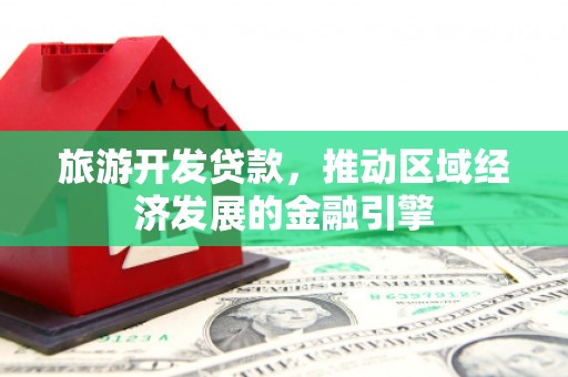 友谊旅游开发贷款，推动区域经济发展的金融引擎