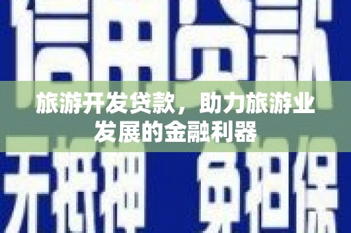 友谊旅游开发贷款，助力旅游业发展的金融利器