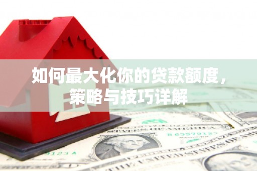 友谊如何最大化你的贷款额度，策略与技巧详解