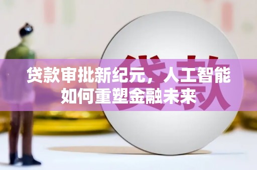 友谊贷款审批新纪元，人工智能如何重塑金融未来