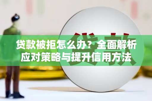 友谊贷款被拒怎么办？全面解析应对策略与提升信用方法