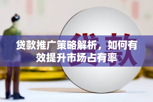 友谊贷款推广策略解析，如何有效提升市场占有率