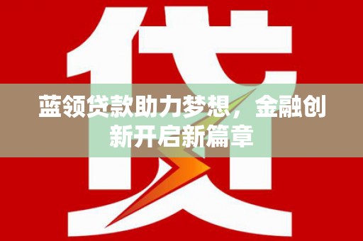 友谊蓝领贷款助力梦想，金融创新开启新篇章