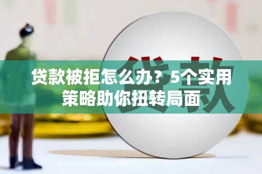 友谊贷款被拒怎么办？5个实用策略助你扭转局面