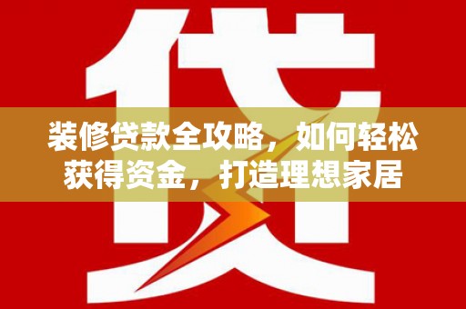 友谊装修贷款全攻略，如何轻松获得资金，打造理想家居
