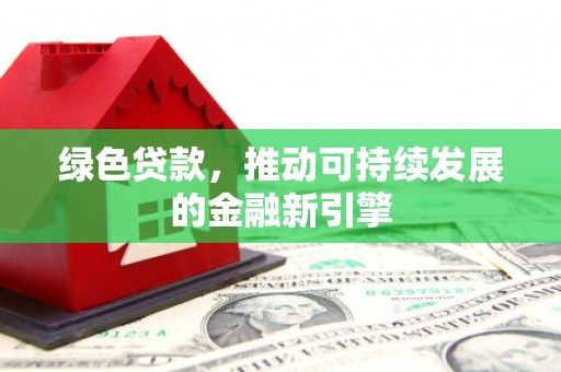友谊绿色贷款，推动可持续发展的金融新引擎