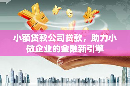 友谊小额贷款公司贷款，助力小微企业的金融新引擎