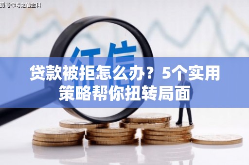 友谊贷款被拒怎么办？5个实用策略帮你扭转局面