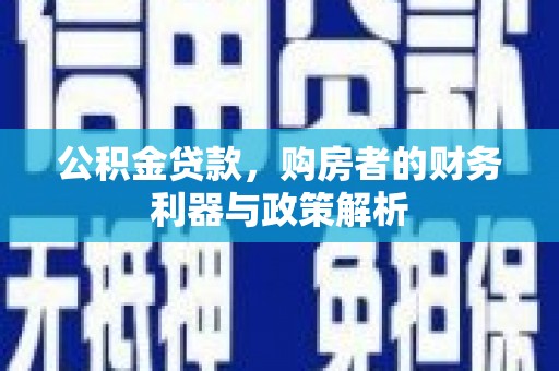 友谊公积金贷款，购房者的财务利器与政策解析