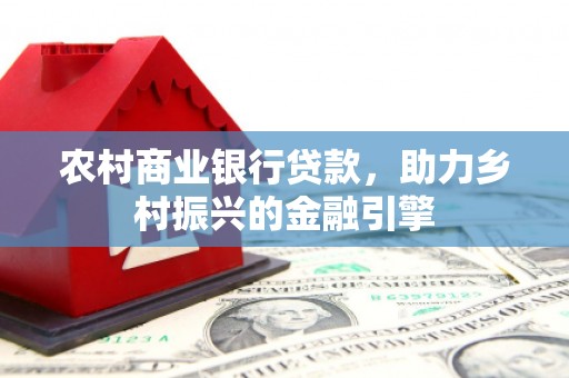 友谊农村商业银行贷款，助力乡村振兴的金融引擎