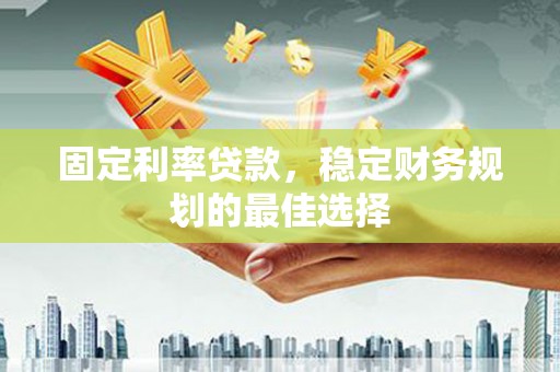 友谊固定利率贷款，稳定财务规划的最佳选择
