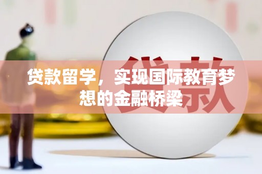 友谊贷款留学，实现国际教育梦想的金融桥梁