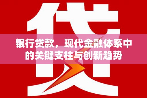 友谊银行贷款，现代金融体系中的关键支柱与创新趋势