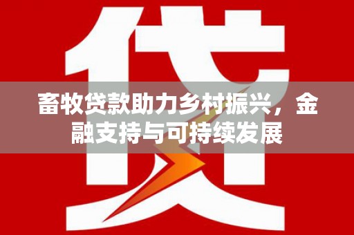 友谊畜牧贷款助力乡村振兴，金融支持与可持续发展
