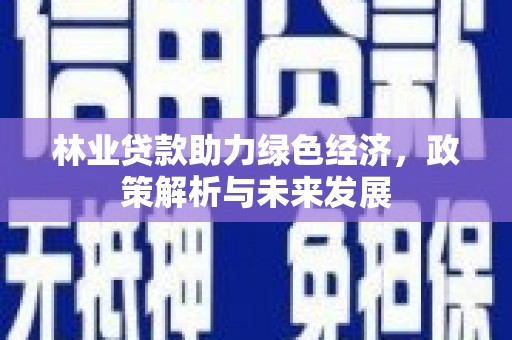友谊林业贷款助力绿色经济，政策解析与未来发展
