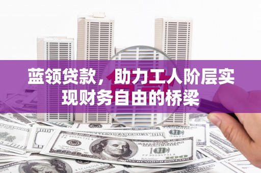 友谊蓝领贷款，助力工人阶层实现财务自由的桥梁