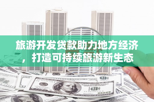 友谊旅游开发贷款助力地方经济，打造可持续旅游新生态