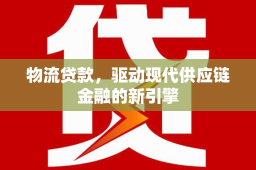 友谊物流贷款，驱动现代供应链金融的新引擎