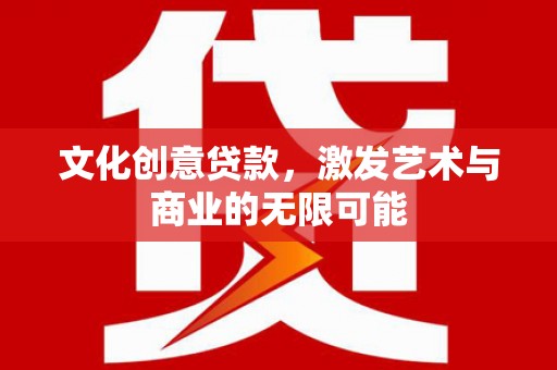 友谊文化创意贷款，激发艺术与商业的无限可能