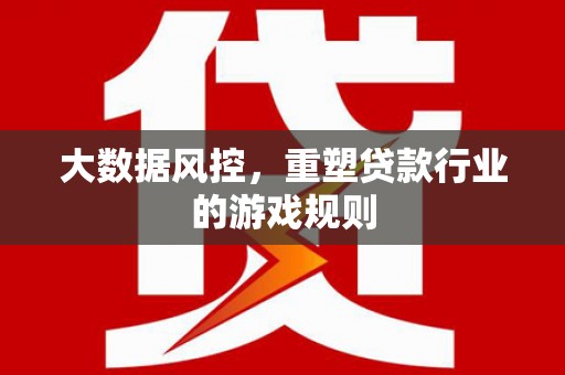 友谊大数据风控，重塑贷款行业的游戏规则