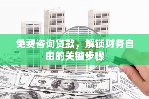 友谊免费咨询贷款，解锁财务自由的关键步骤