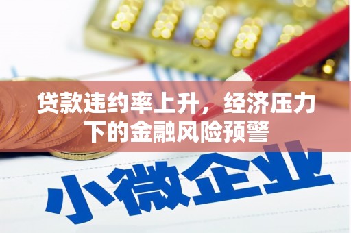 友谊贷款违约率上升，经济压力下的金融风险预警