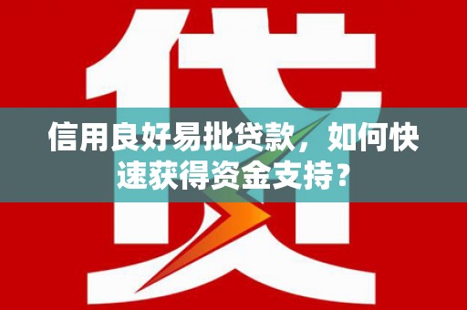 友谊信用良好易批贷款，如何快速获得资金支持？