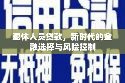 友谊退休人员贷款，新时代的金融选择与风险控制