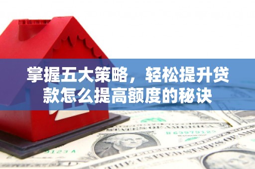 友谊掌握五大策略，轻松提升贷款怎么提高额度的秘诀
