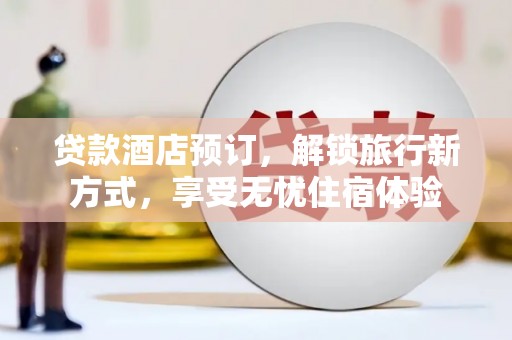 友谊贷款酒店预订，解锁旅行新方式，享受无忧住宿体验