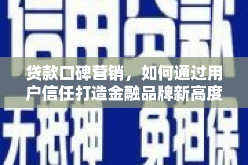 友谊贷款口碑营销，如何通过用户信任打造金融品牌新高度