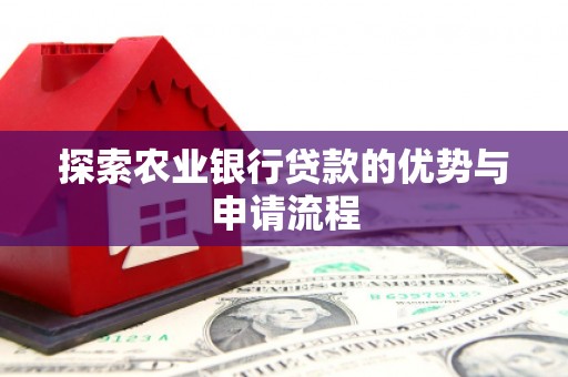 友谊探索农业银行贷款的优势与申请流程