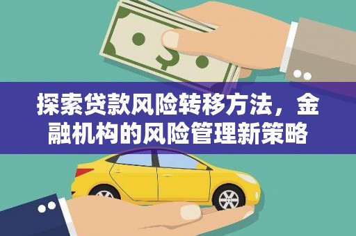 友谊探索贷款风险转移方法，金融机构的风险管理新策略