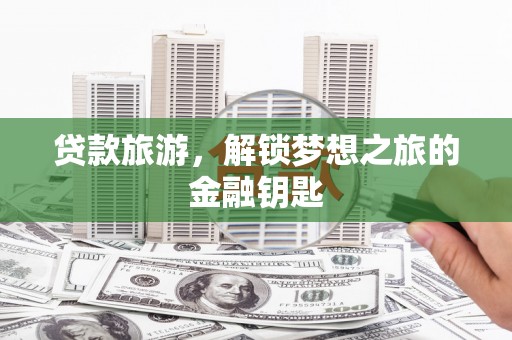 友谊贷款旅游，解锁梦想之旅的金融钥匙