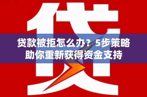 友谊贷款被拒怎么办？5步策略助你重新获得资金支持