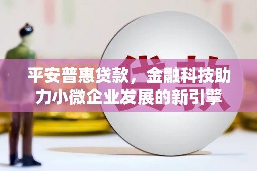 友谊平安普惠贷款，金融科技助力小微企业发展的新引擎