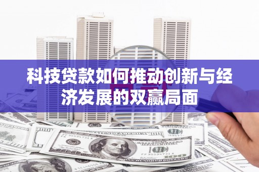 友谊科技贷款如何推动创新与经济发展的双赢局面