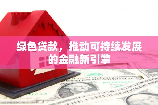 友谊绿色贷款，推动可持续发展的金融新引擎