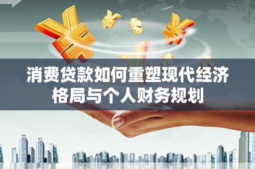 友谊消费贷款如何重塑现代经济格局与个人财务规划