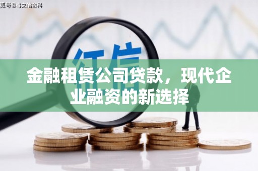 友谊金融租赁公司贷款，现代企业融资的新选择