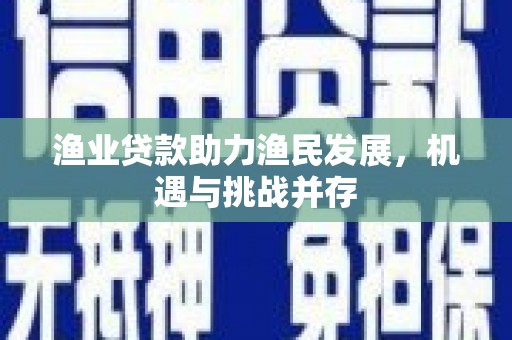 友谊渔业贷款助力渔民发展，机遇与挑战并存