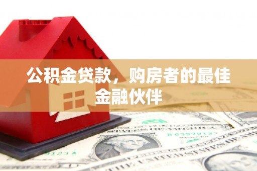 友谊公积金贷款，购房者的最佳金融伙伴