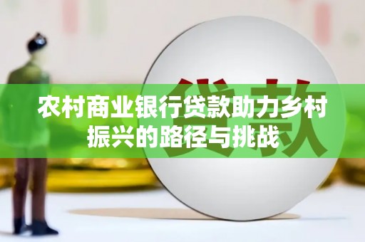 友谊农村商业银行贷款助力乡村振兴的路径与挑战