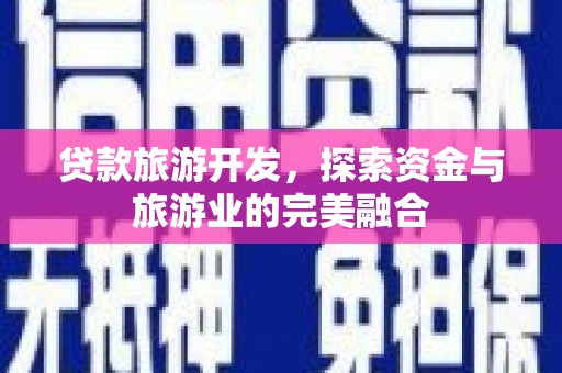 友谊贷款旅游开发，探索资金与旅游业的完美融合